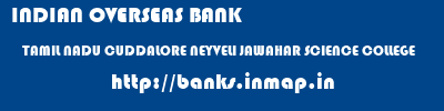 INDIAN OVERSEAS BANK  TAMIL NADU CUDDALORE NEYVELI JAWAHAR SCIENCE COLLEGE  banks information 